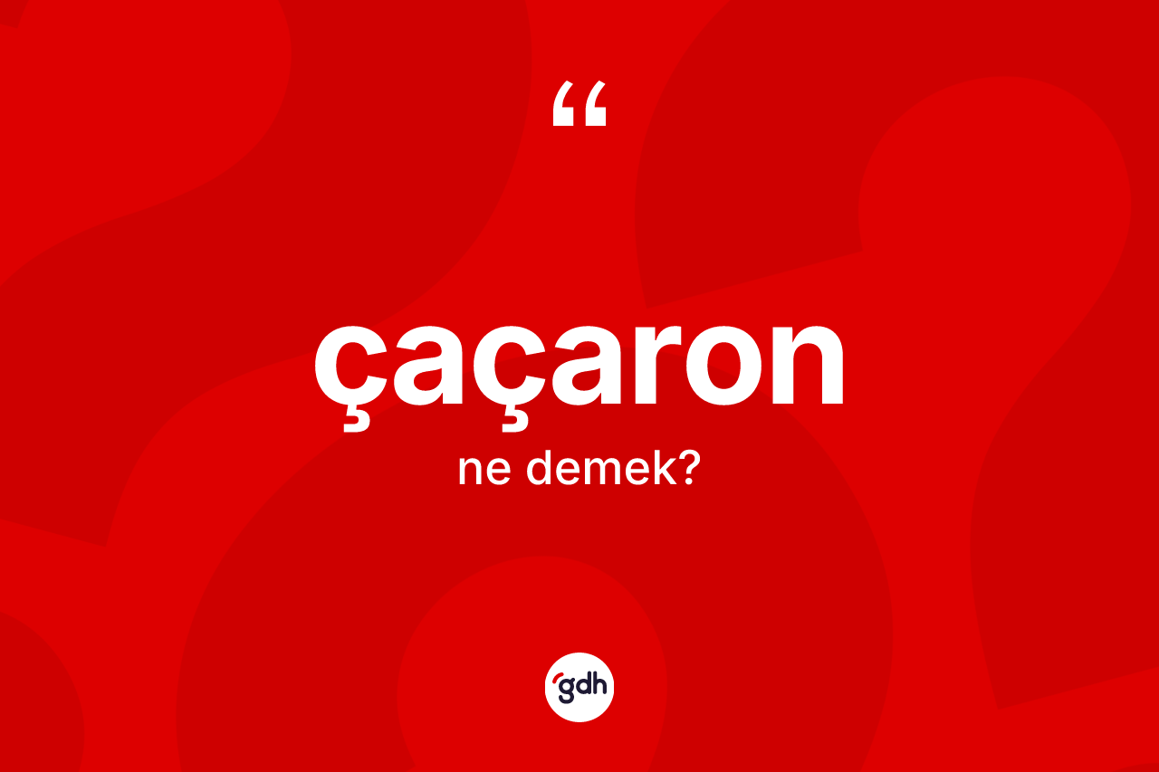 Çaçaron ne demek? Çaçaronun sözlükteki anlamı nedir?