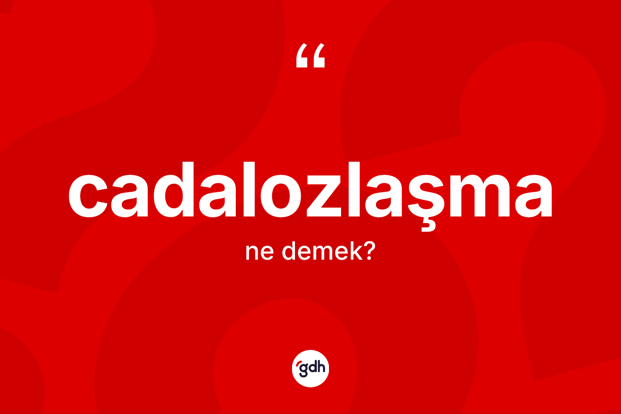 Cadalozlaşma kelimesinin anlamı nedir? Cadalozlaşmanın sözlükteki anlamı nedir?