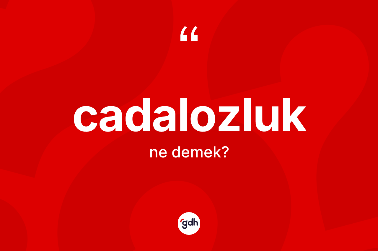 Cadalozluk kelimesinin tanımı nedir?