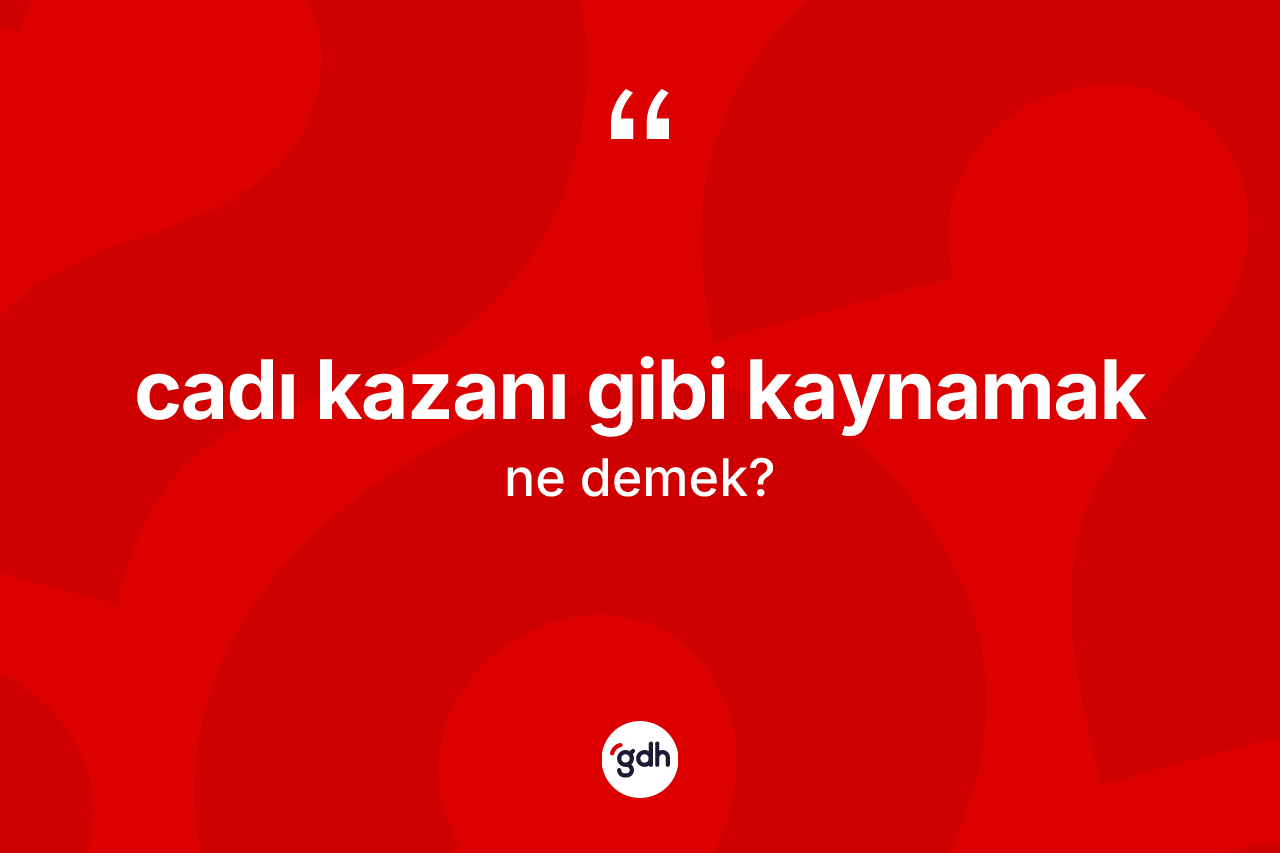 Cadı kazanı gibi kaynamak ifadesinin sözlükteki anlamı nedir? Cadı kazanı gibi kaynamak ifadesi nerede kullanılır?