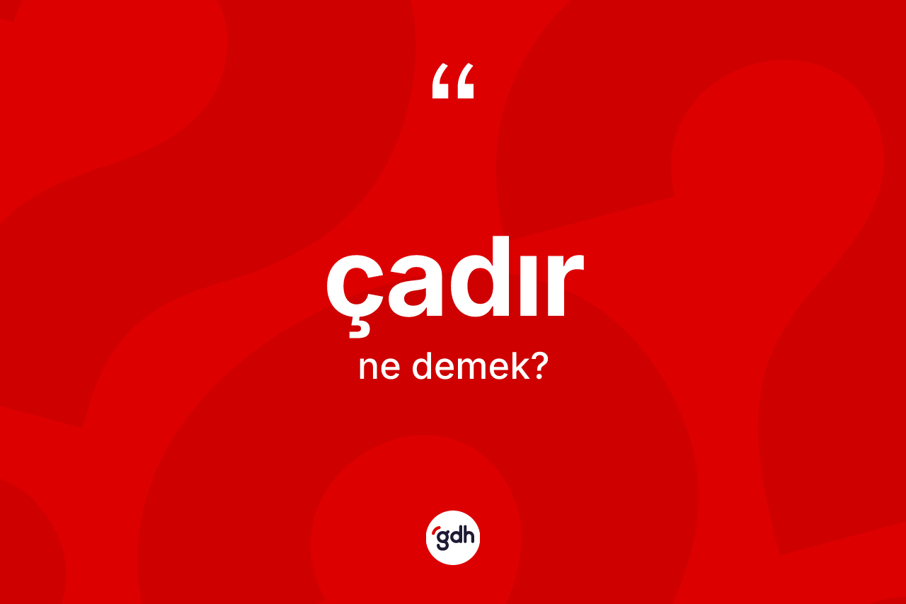 Çadır kelimesinin anlamı nedir? Çadır kelimesinin TDK anlamı nedir?