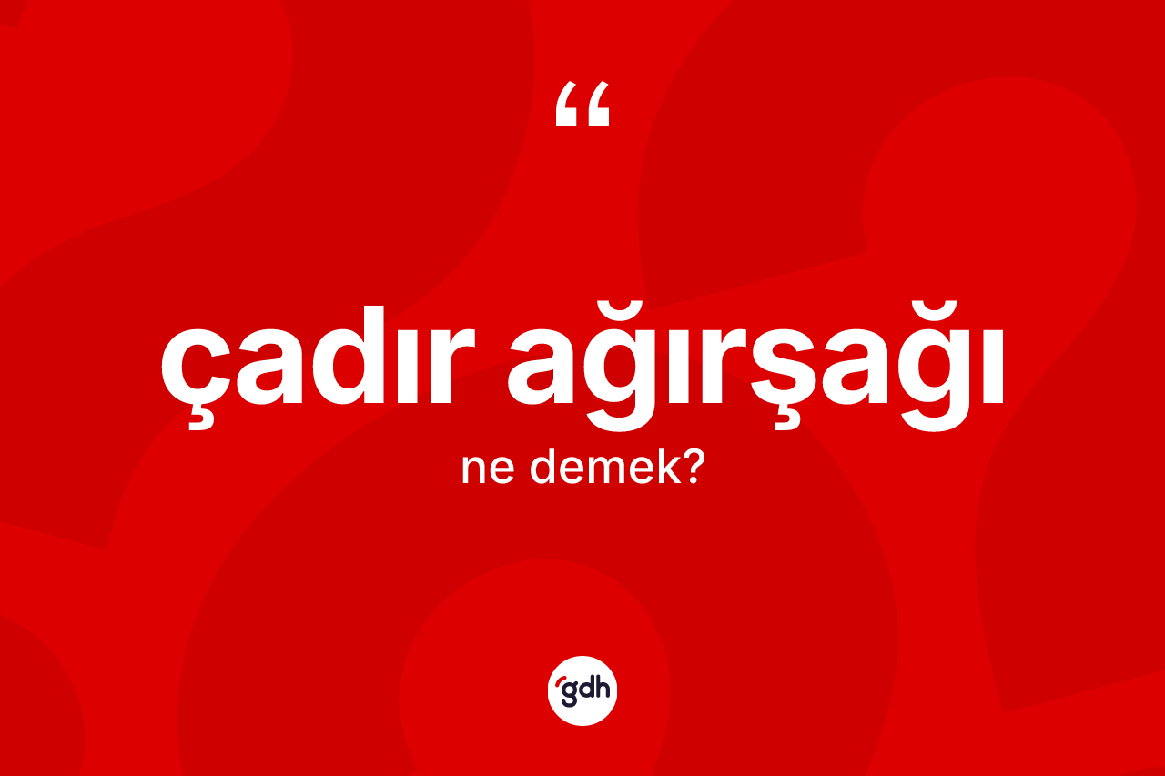 Çadır ağırşağı kelimesi ne anlama gelir? Çadır ağırşağının TDK'ya göre anlamı nedir?