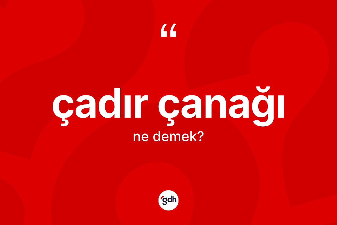 Çadır çanağı kelimesinin anlamı nedir? Çadır çanağının sözlükteki anlamı nedir?