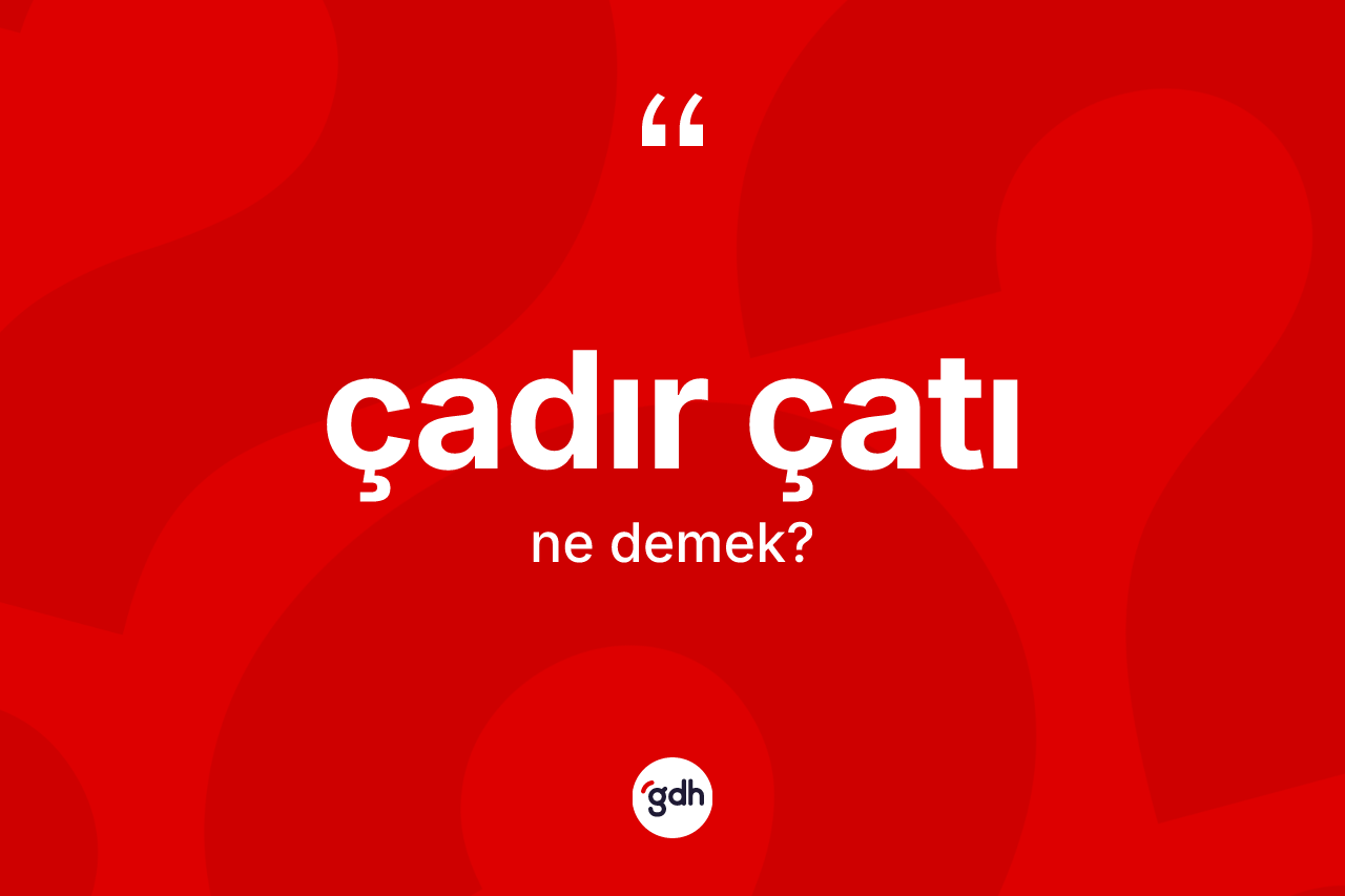 Çadır çatı kelimesi nedir? Çadır çatının sözlükteki anlamı nedir?