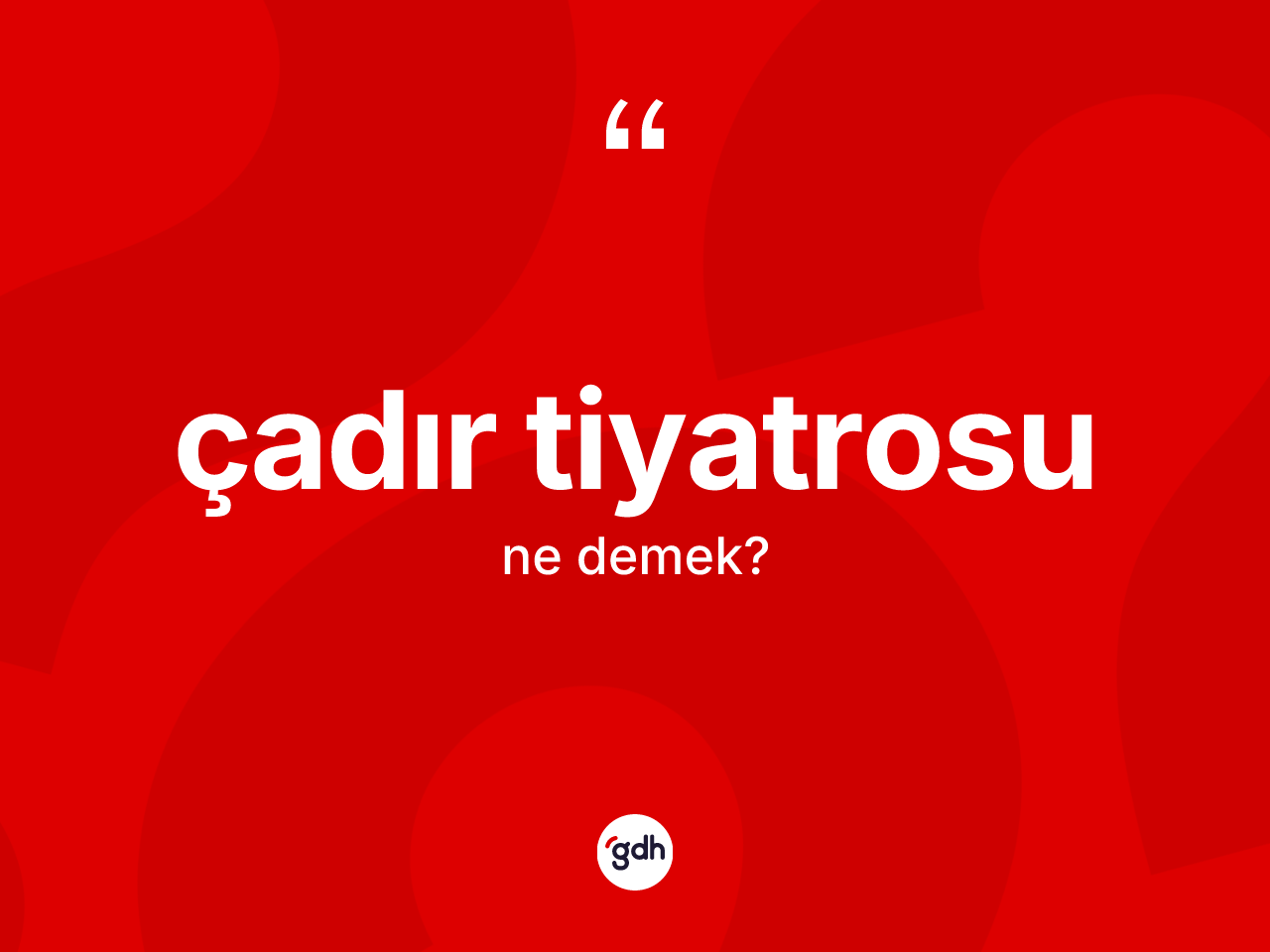 Çadır tiyatrosu nedir? Çadır tiyatrosunun TDK'ya göre anlamı nedir?