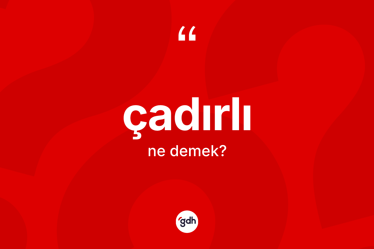 Çadırlı kelimesi ne demek?