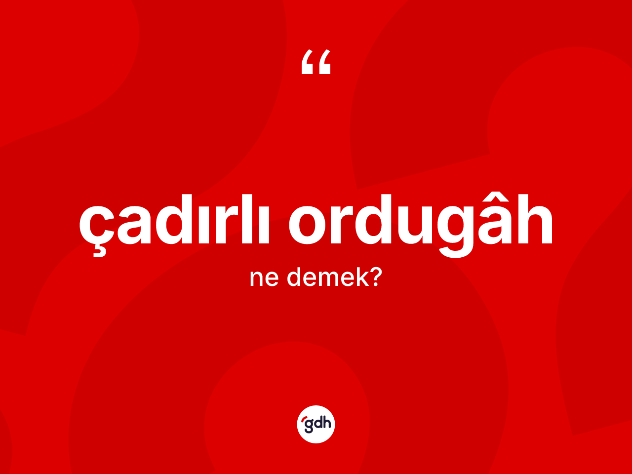 Çadırlı ordugâh ne anlama gelir? Çadırlı ordugâh kelimesinin özellikleri nelerdir?