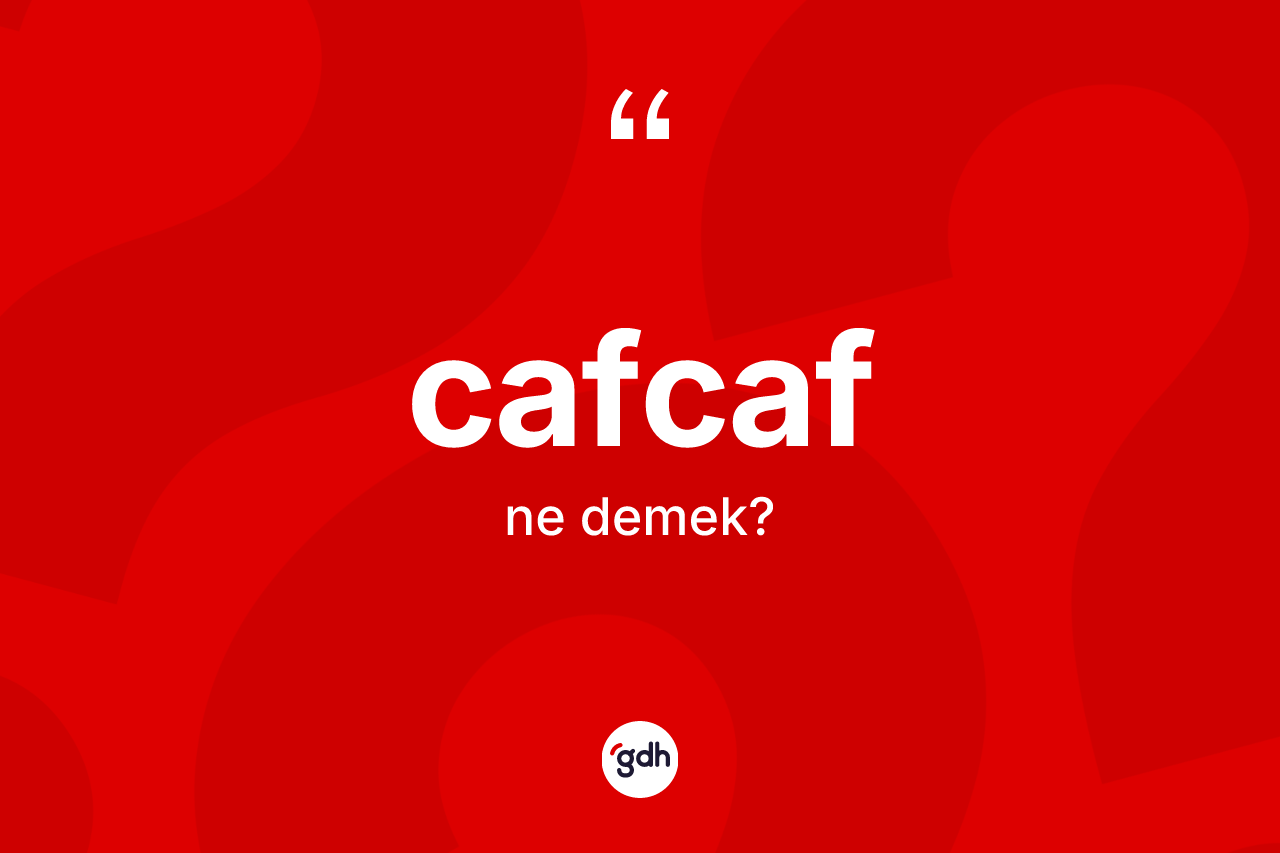 Cafcaf kelimesinin sözlükteki tanımı nedir? Cafcafın TDK'ya göre anlamı nedir?