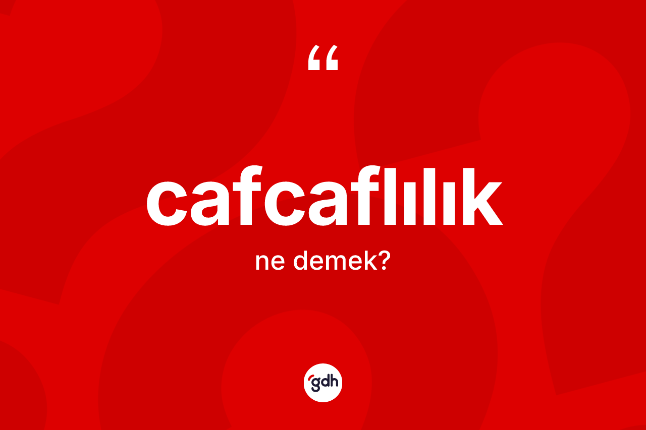 Cafcaflılık kelimesinin sözlükteki tanımı nedir?