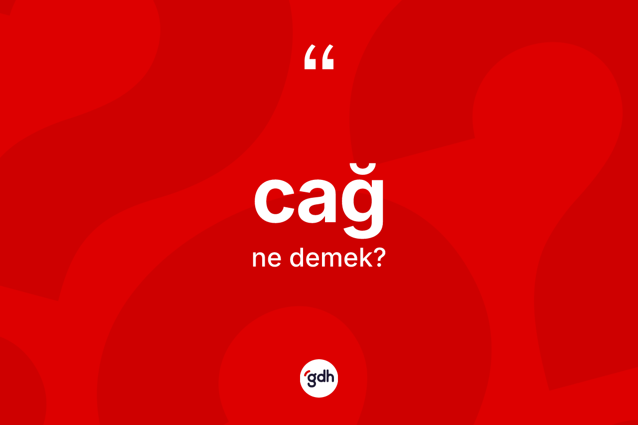 Cağ kelimesinin anlamı nedir? Cağın halk arasındaki kullanımı nasıldır?
