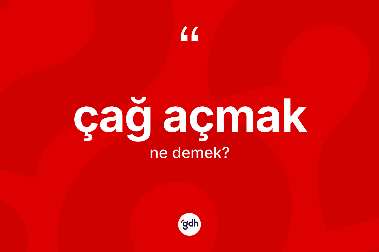 Çağ açmak ifadesinin sözlükteki anlamı nedir?