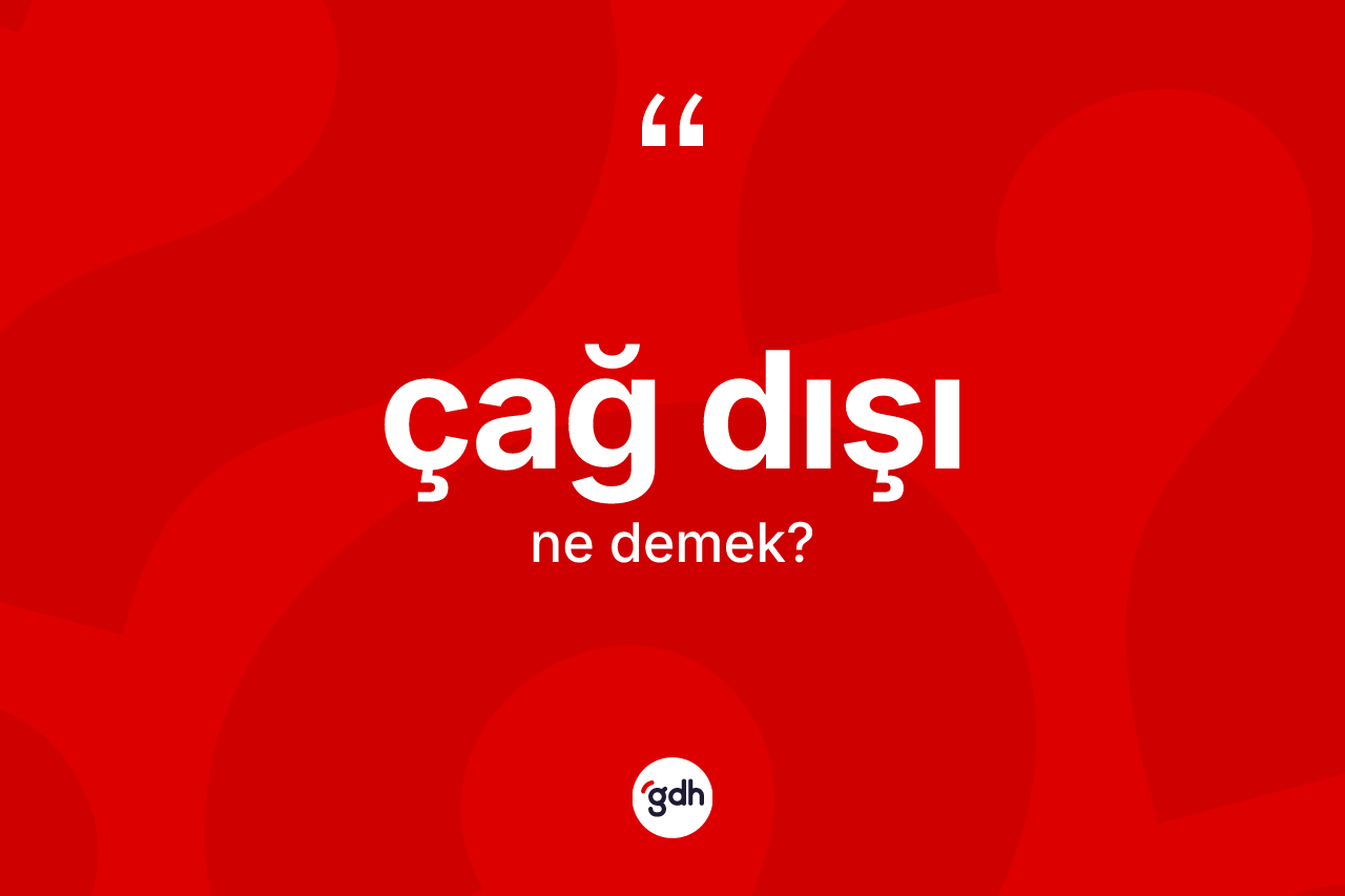 Çağ dışı kelimesi ne anlama gelir? Çağ dışı kelimesinin kaç farklı anlamı var?