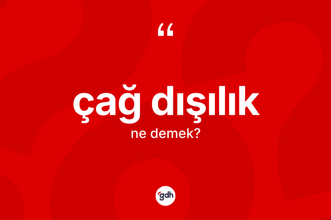 Çağ dışılık kelimesi ne demek? Çağ dışılığın kısaca tanımı nedir?