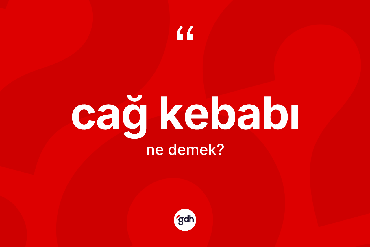 Cağ kebabı ne anlama gelir? Cağ kebabı kelimesinin kaç farklı anlamı var?
