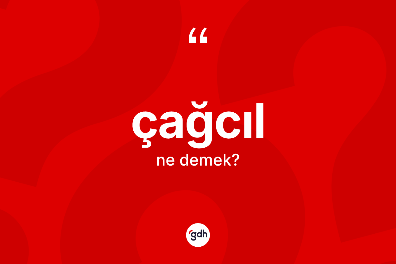 Çağcıl kelimesi ne anlama gelir? Çağcılın sözlükteki anlamı nedir?