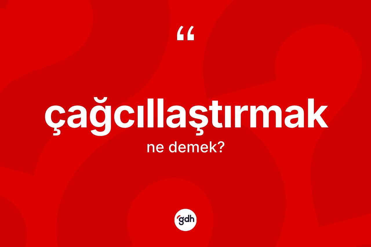 Çağcıllaştırmak nedir? Çağcıllaştırmağın sözlükteki anlamı nedir?
