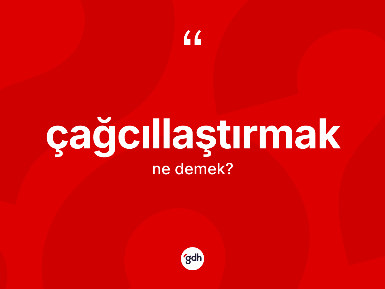 Çağcıllaştırmak nedir? Çağcıllaştırmağın sözlükteki anlamı nedir?