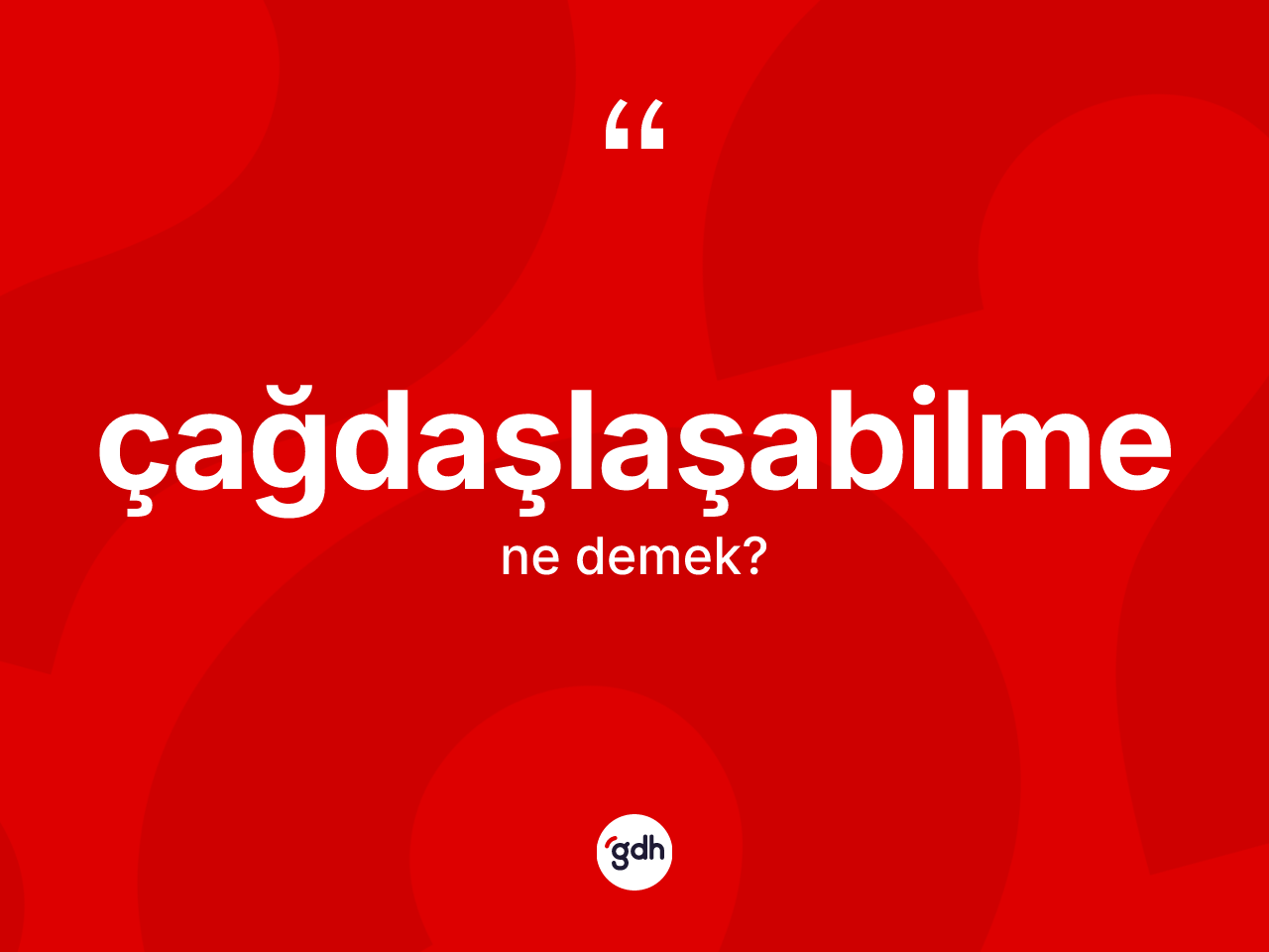 Çağdaşlaşabilme nedir? Çağdaşlaşabilmenin TDK'ya göre anlamı nedir?