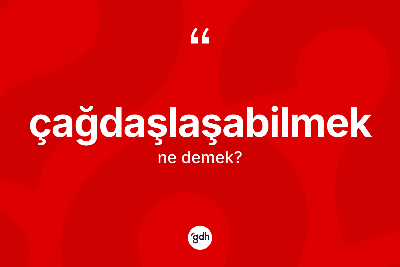 Çağdaşlaşabilmek kelimesinin tanımı nedir?