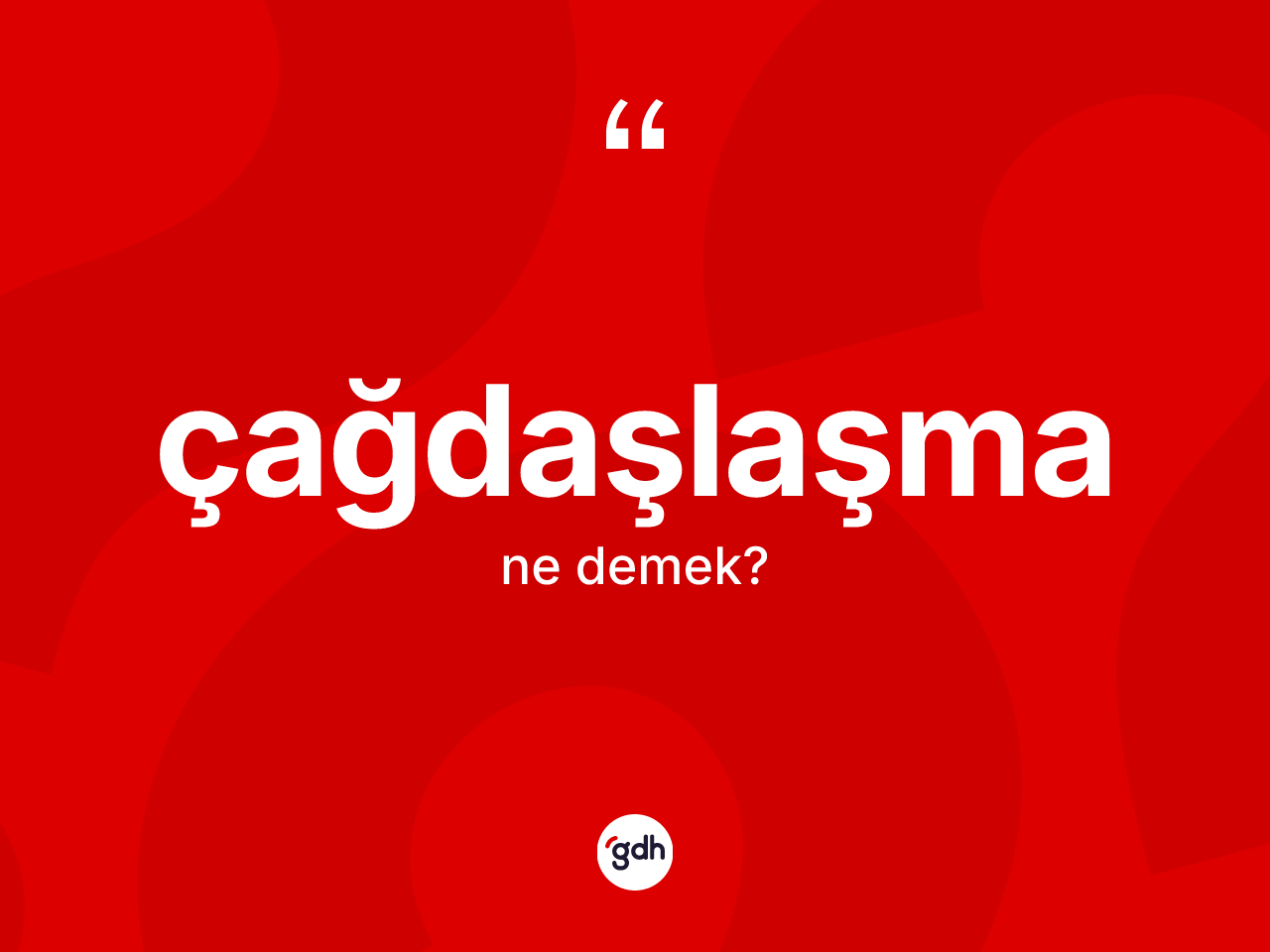 Çağdaşlaşma ne anlama gelir? Çağdaşlaşma kelimesinin TDK'ya göre açıklaması nedir?