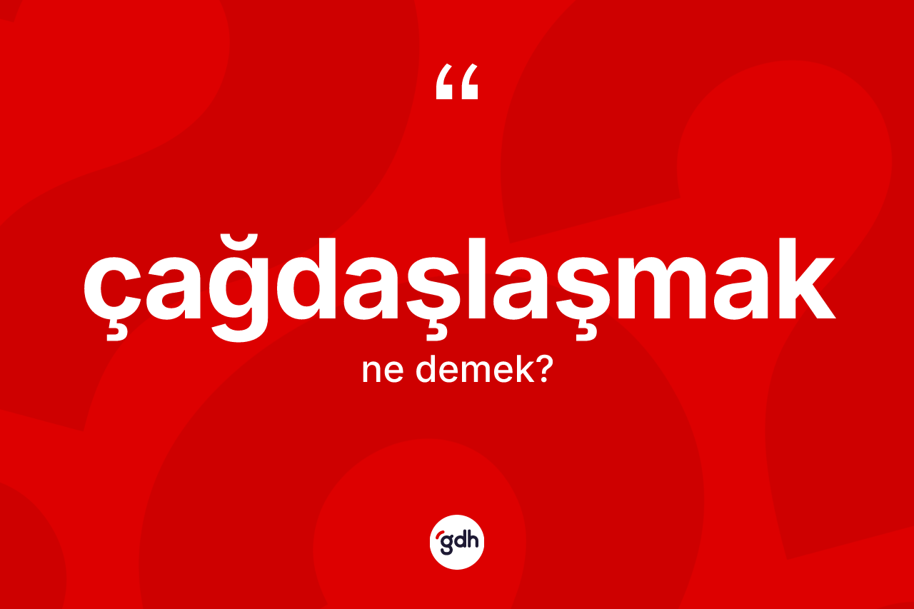 Çağdaşlaşmak kelimesinin tanımı nedir? Çağdaşlaşmağın halk arasındaki kullanımı nasıldır?