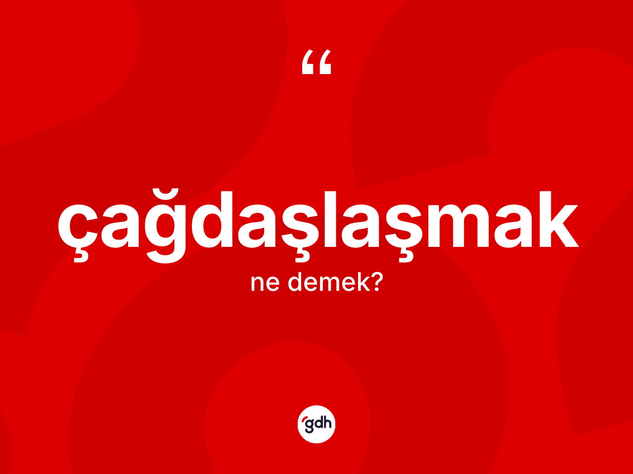 Çağdaşlaşmak kelimesinin tanımı nedir? Çağdaşlaşmağın halk arasındaki kullanımı nasıldır?