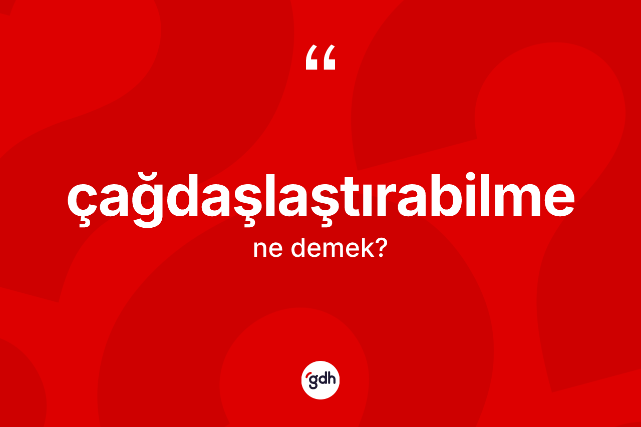 Çağdaşlaştırabilme kelimesi nedir?