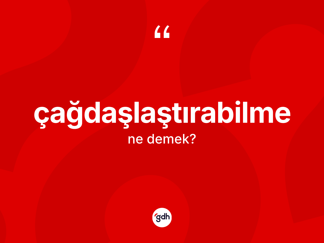 Çağdaşlaştırabilme kelimesi nedir? Çağdaşlaştırabilme kelimesinin TDK'ya göre açıklaması nedir?