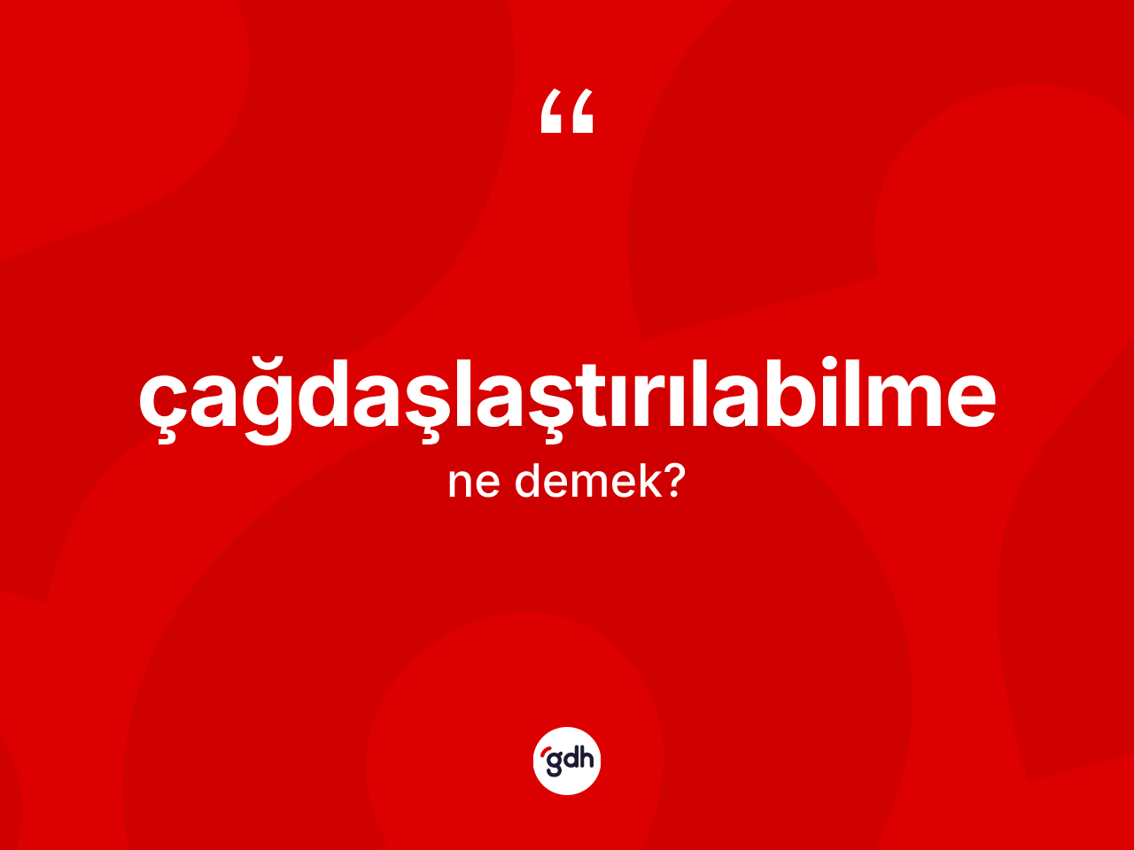 Çağdaşlaştırılabilme kelimesinin anlamı nedir? Çağdaşlaştırılabilmenin halk arasındaki kullanımı nasıldır?