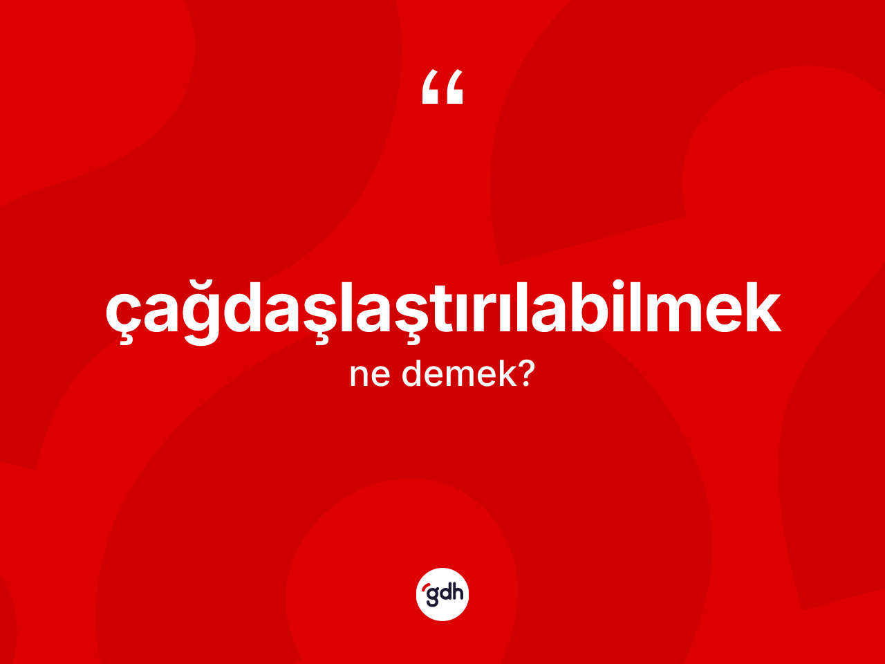 Çağdaşlaştırılabilmek kelimesi nedir? Çağdaşlaştırılabilmeğin kısaca tanımı nedir?