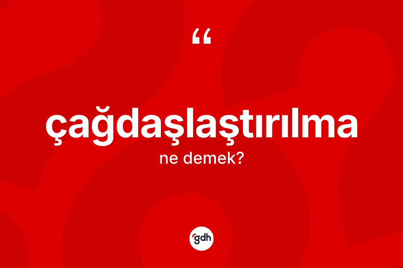 Çağdaşlaştırılma ne demek? Çağdaşlaştırılmanın kısaca tanımı nedir?