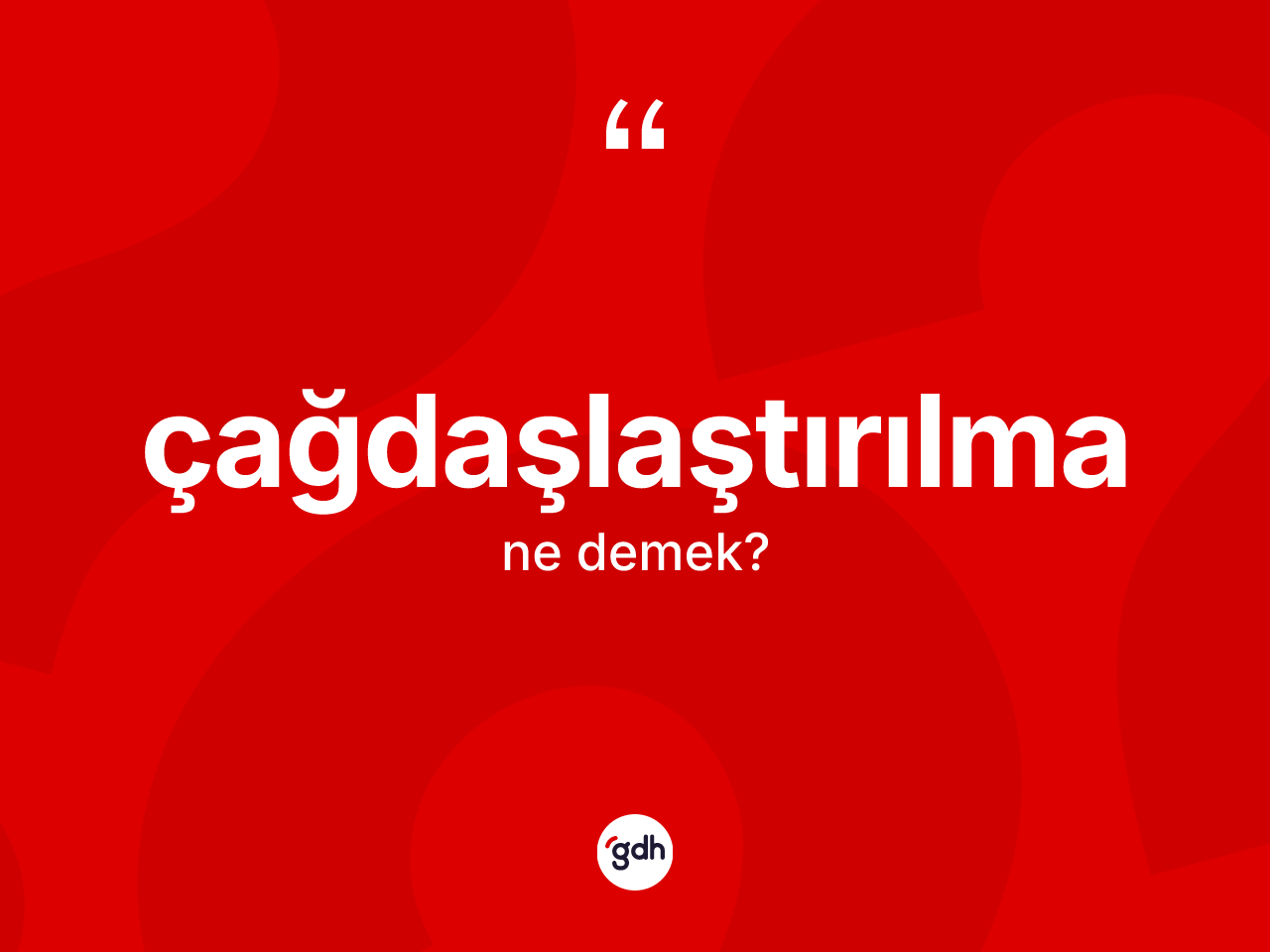Çağdaşlaştırılma ne demek? Çağdaşlaştırılmanın kısaca tanımı nedir?