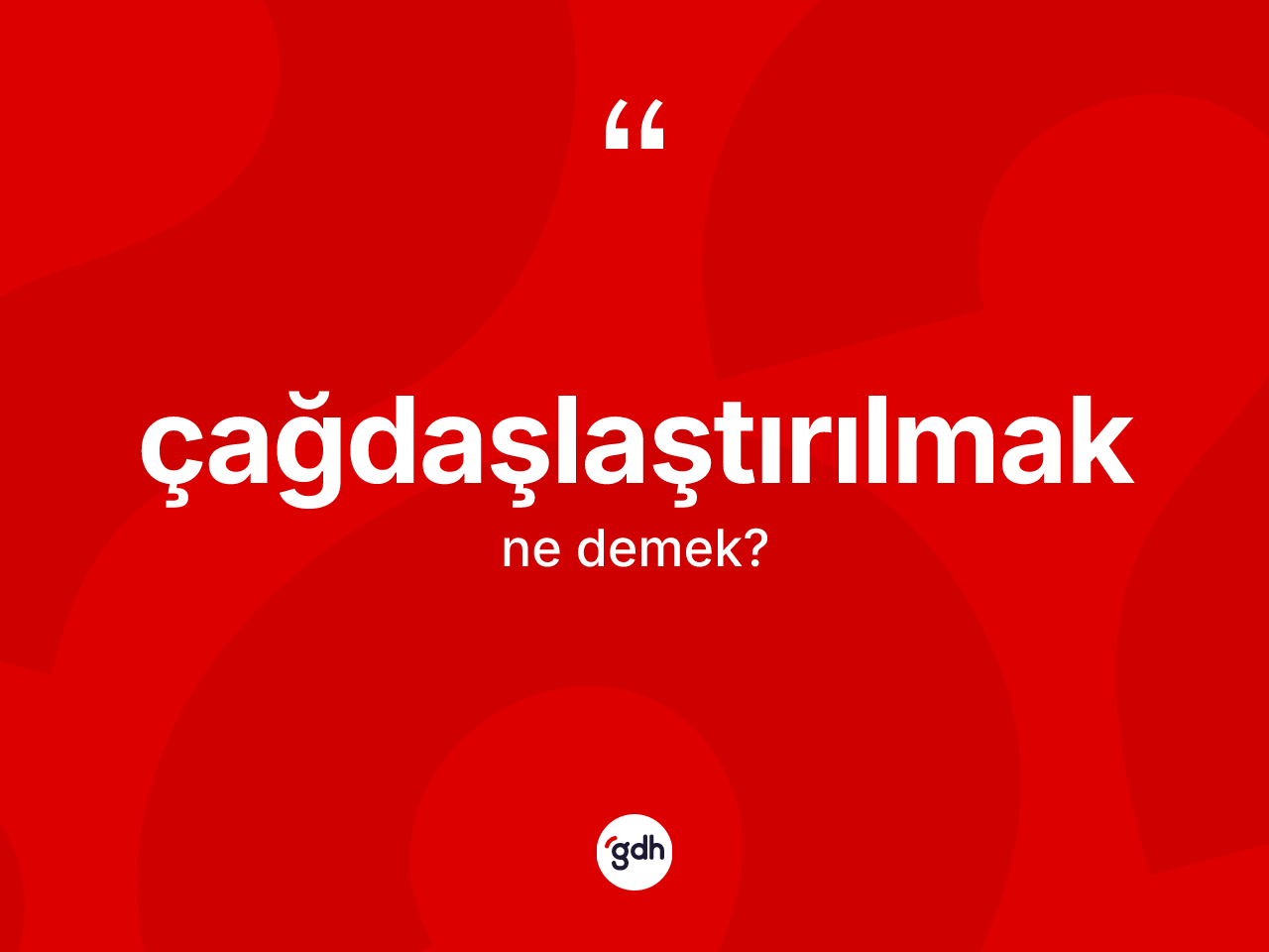 Çağdaşlaştırılmak ne demek? Çağdaşlaştırılmak kelimesinin TDK'ya göre açıklaması nedir?