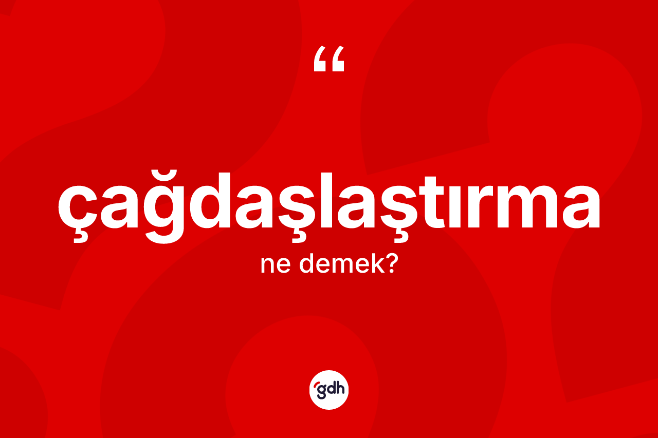 Çağdaşlaştırma kelimesi ne anlama gelir? Çağdaşlaştırma kelimesinin özellikleri nelerdir?