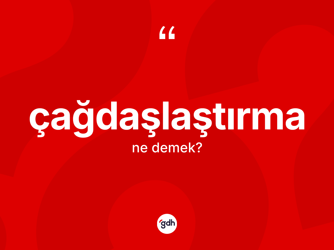 Çağdaşlaştırma kelimesi ne anlama gelir? Çağdaşlaştırma kelimesinin özellikleri nelerdir?