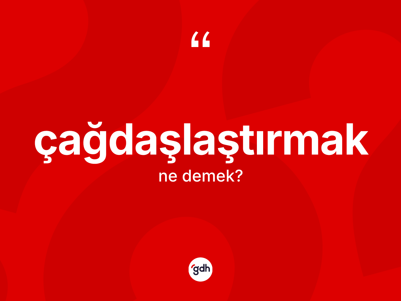 Çağdaşlaştırmak nedir? Çağdaşlaştırmak kelimesinin TDK anlamı nedir?