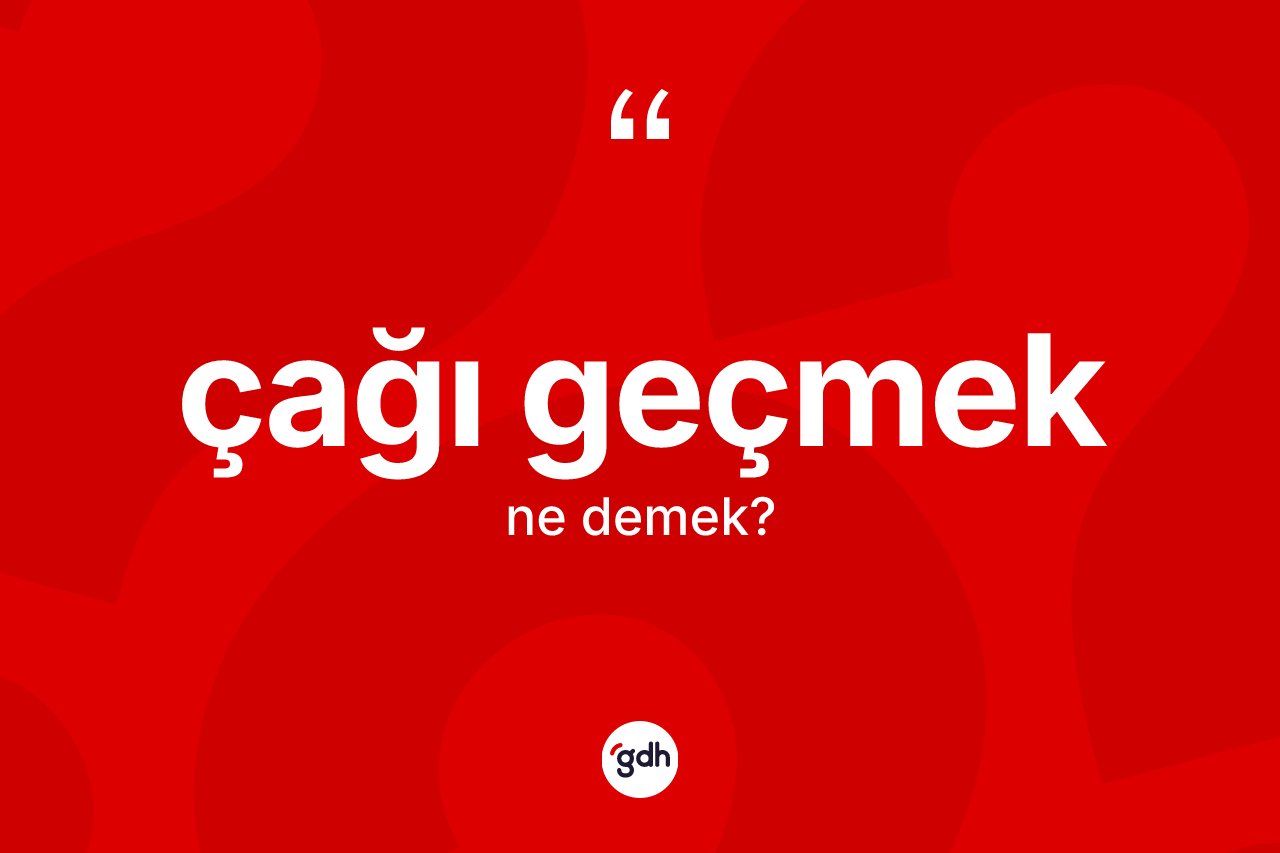 Çağı geçmek sözü nedir? Çağı geçmek ifadesinin TDK anlamı nedir?