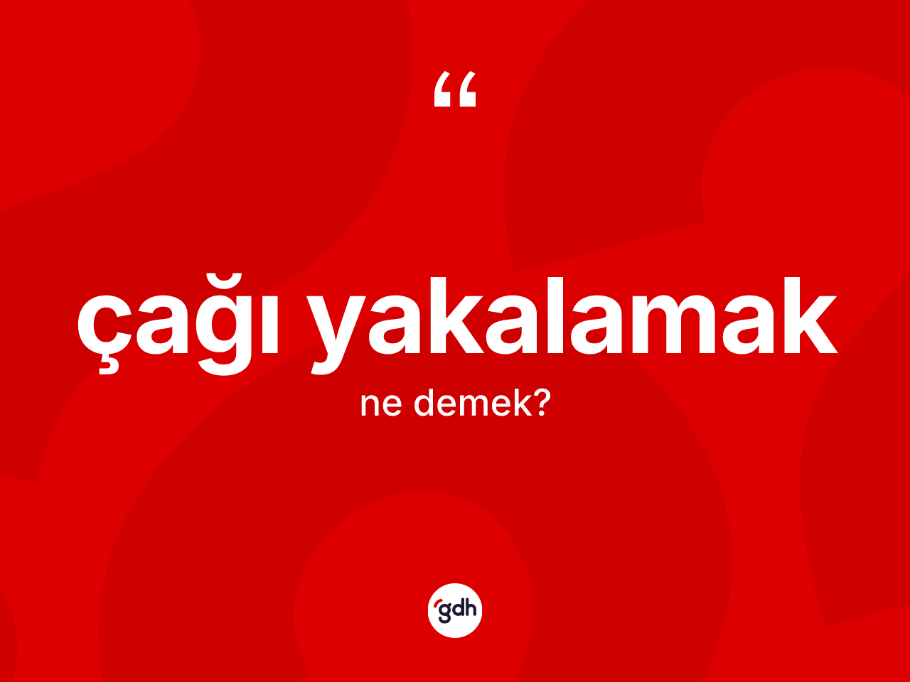 Çağı yakalamak nedir? Çağı yakalamak sözünün sözlük anlamı nedir?