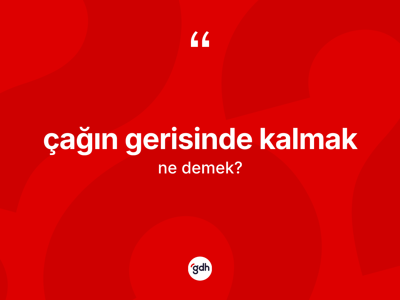Çağın gerisinde kalmak ifadesinin kısaca anlamı nedir? Çağın gerisinde kalmak ifadesinin sözlük anlamı nedir?