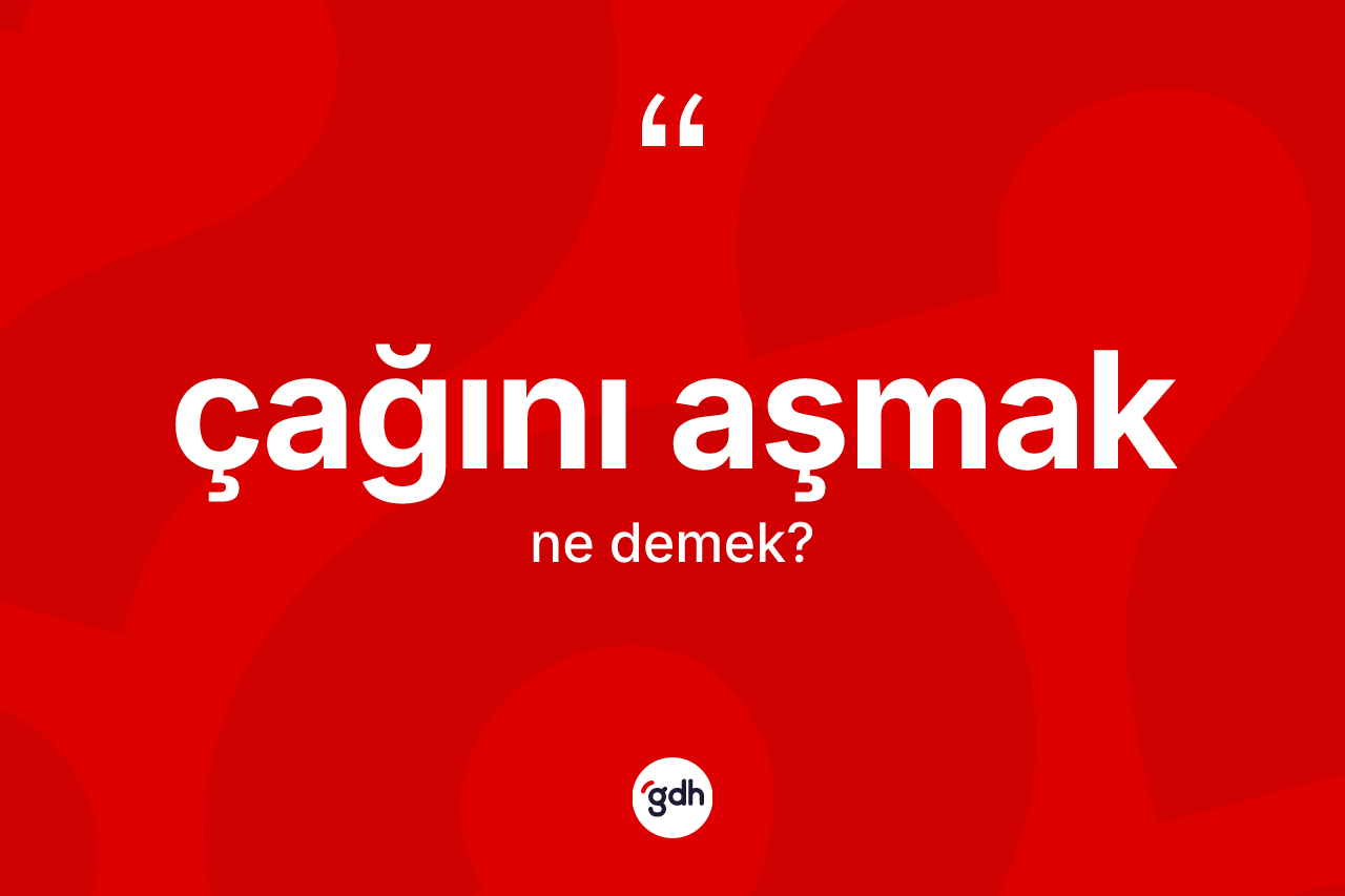 Çağını aşmak deyiminin tanımı nedir? Çağını aşmak ifadesi nerede kullanılır?