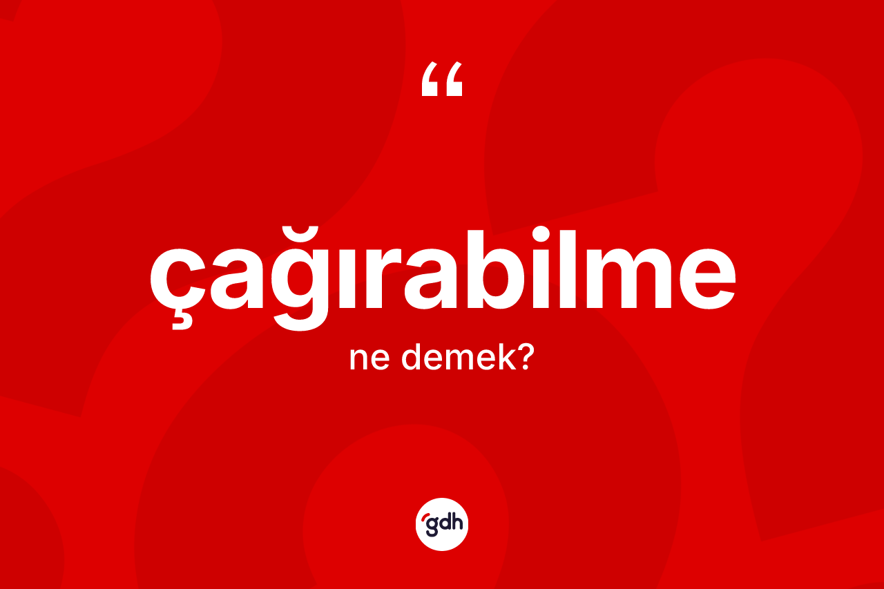 Çağırabilme ne demek? Çağırabilmenin kısaca tanımı nedir?
