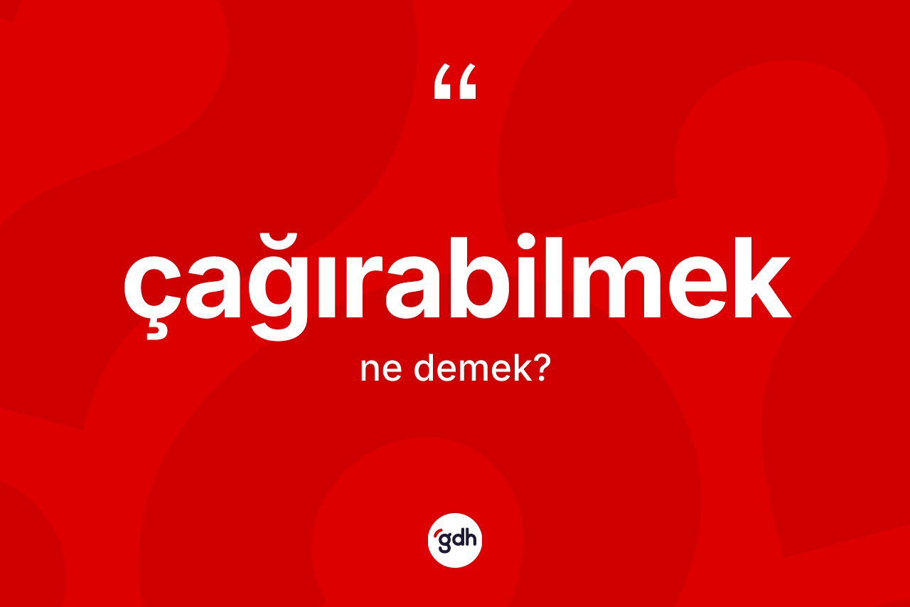 Çağırabilmek kelimesinin sözlükteki tanımı nedir? Çağırabilmek kelimesinin kaç farklı anlamı var?