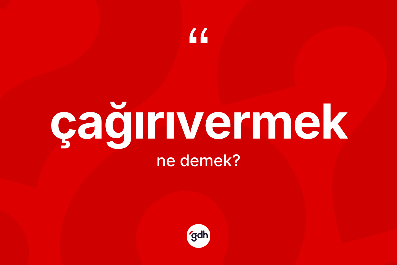 Çağırıvermek kelimesinin sözlükteki tanımı nedir? Çağırıvermeğin TDK'ya göre anlamı nedir?