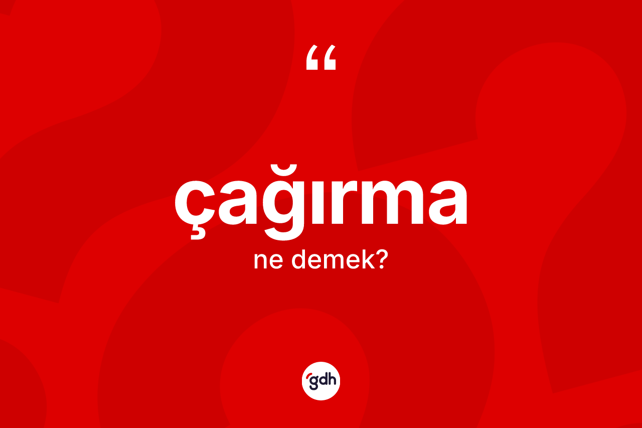 Çağırma kelimesinin tanımı nedir? Çağırmanın TDK'ya göre anlamı nedir?