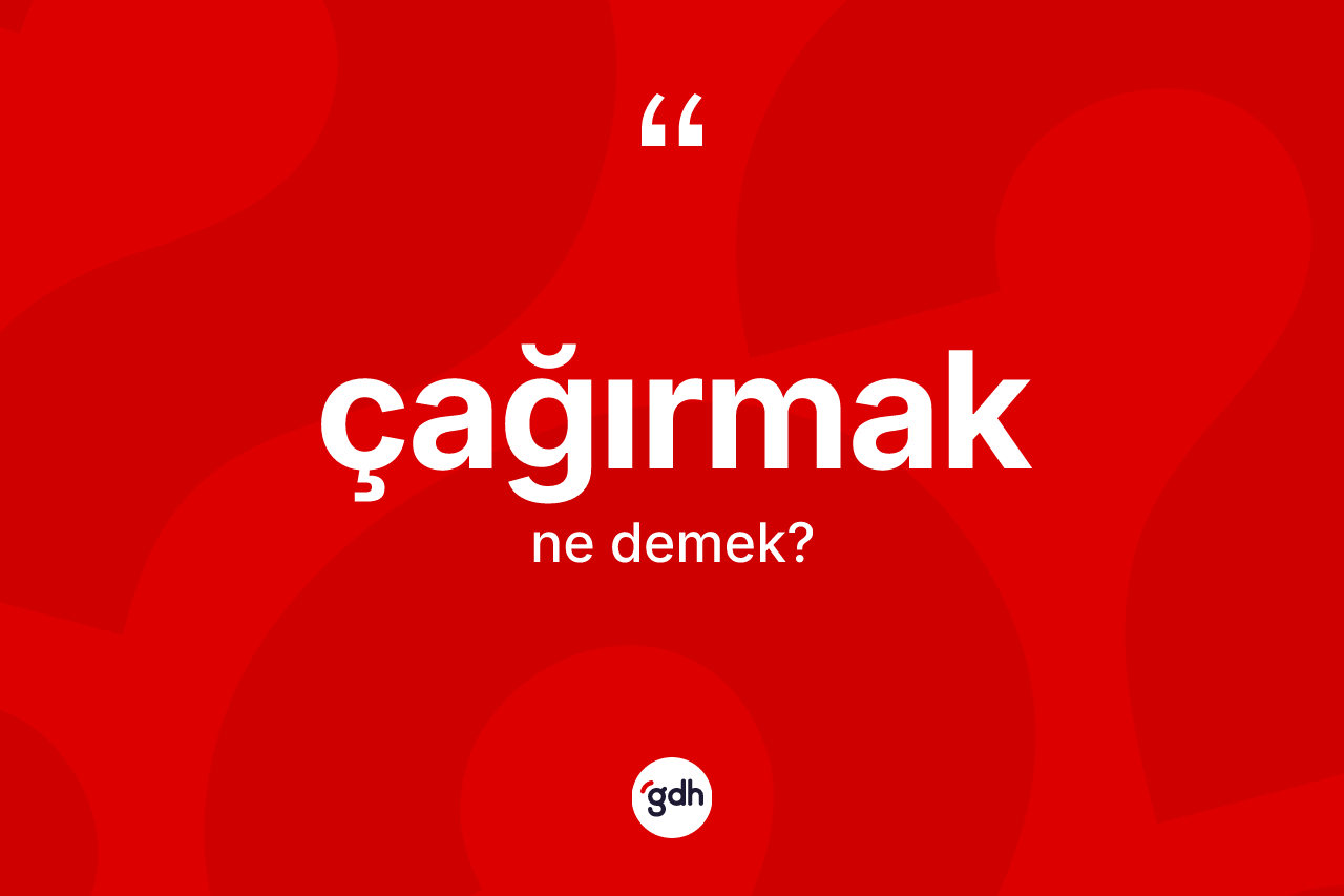 Çağırmak kelimesi ne anlama gelir? Çağırmak kelimesinin TDK'ya göre açıklaması nedir?