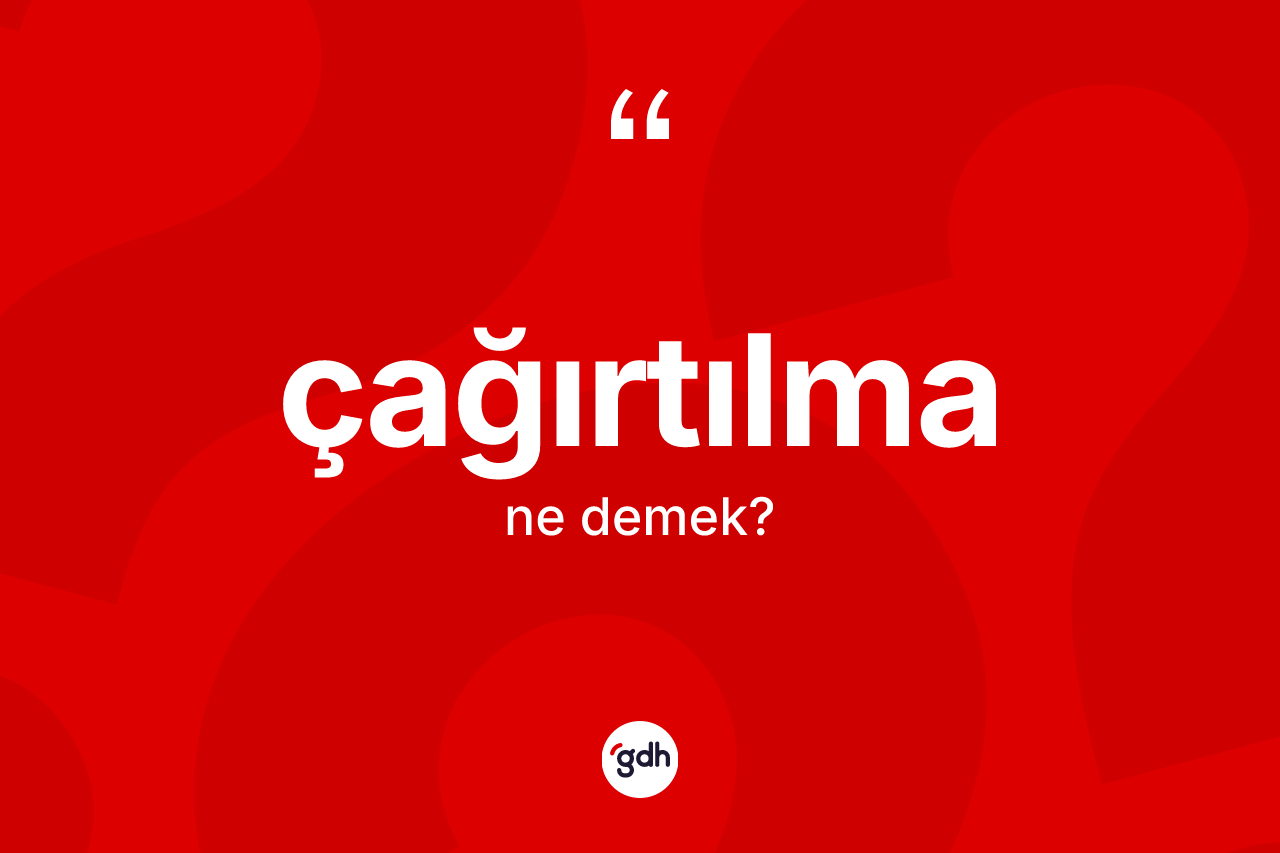 Çağırtılma ne anlama gelir? Çağırtılmanın TDK'ya göre anlamı nedir?