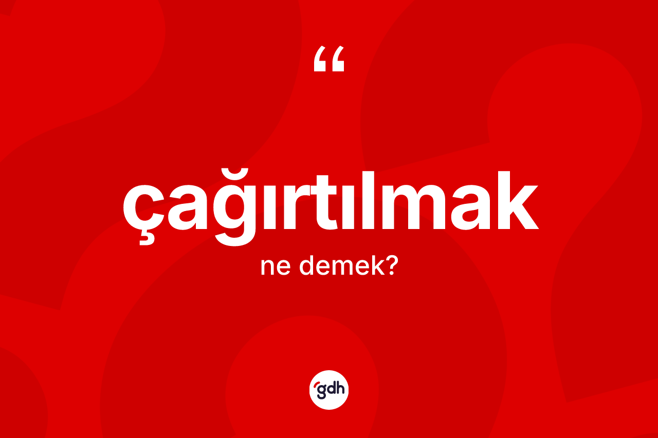 Çağırtılmak kelimesinin anlamı nedir? Çağırtılmağın TDK'ya göre anlamı nedir?