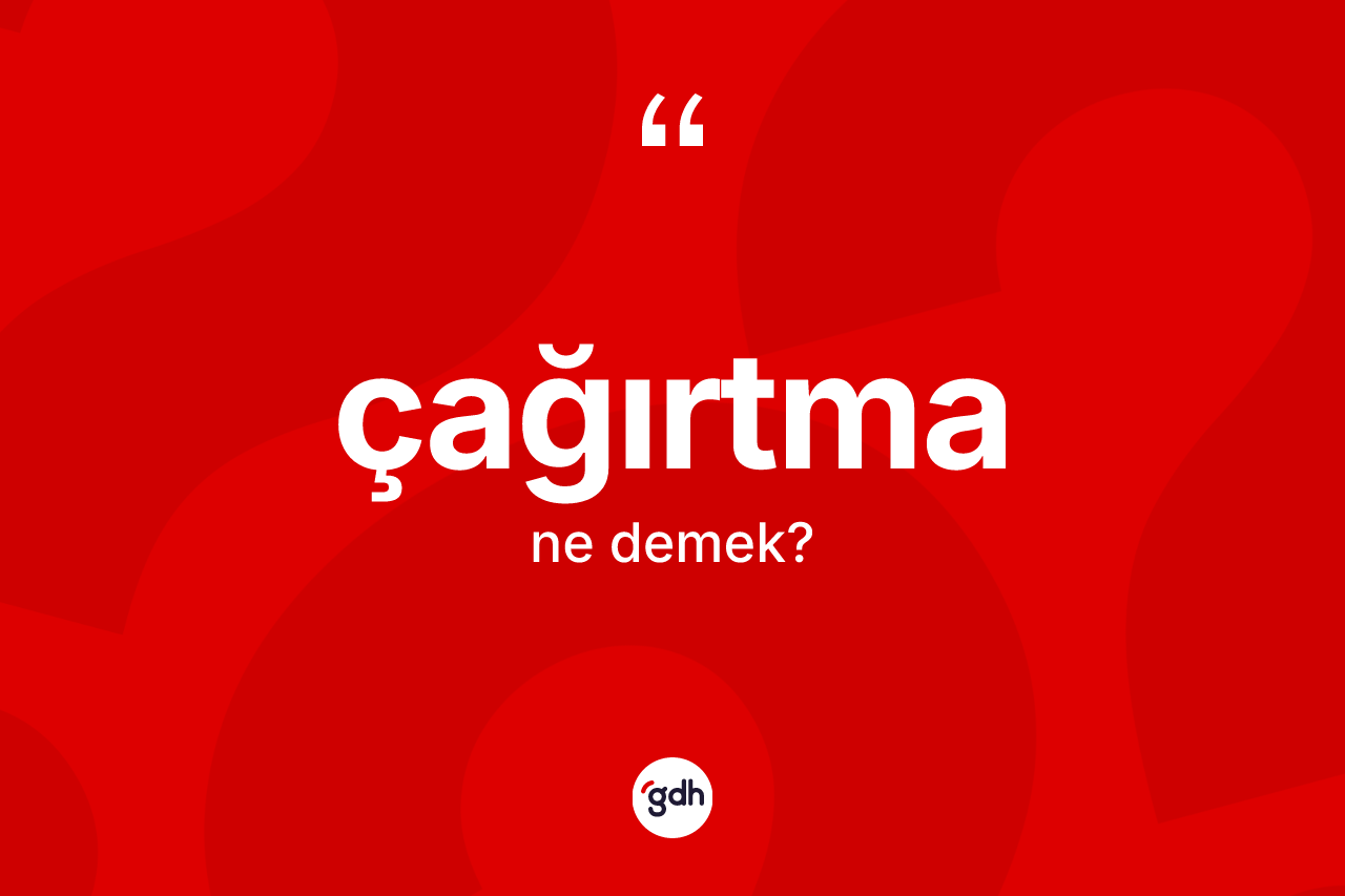Çağırtma kelimesinin anlamı nedir? Çağırtma kelimesinin özellikleri nelerdir?
