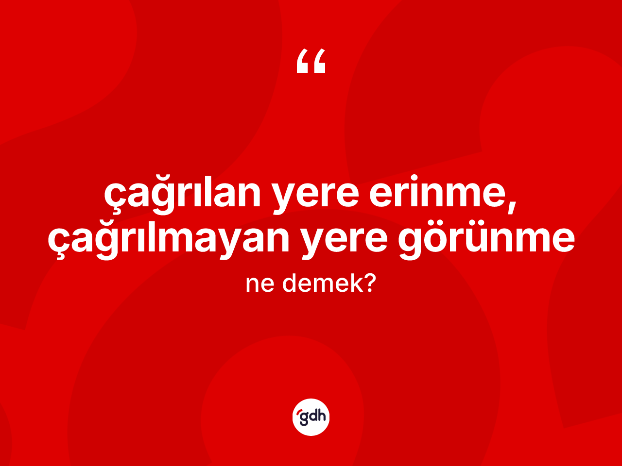Çağrılan yere erinme, çağrılmayan yere görünme ne demek? Çağrılan yere erinme, çağrılmayan yere görünme ifadesi nerede kullanılır?
