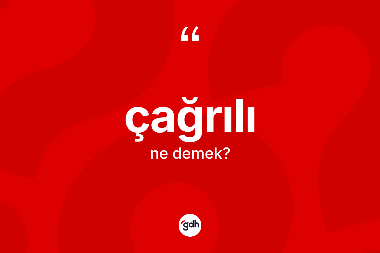 Çağrılı kelimesinin anlamı nedir? Çağrılı kelimesinin TDK anlamı nedir?